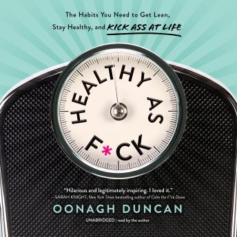 Download Healthy as F*ck: The Habits You Need to Get Lean, Stay Healthy, and Kick Ass at Life by Oonagh Duncan