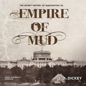 Empire of Mud: The Secret History of Washington, DC, Audio book by J. D. Dickey