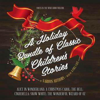 Holiday Bundle of Classic Children’s Stories: Alice in Wonderland; A Christmas Carol; The Bell; Cinderella; Snow White; The Wonderful Wizard of Oz, Various Authors