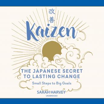 Kaizen: The Japanese Secret to Lasting Change; Small Steps to Big Goals