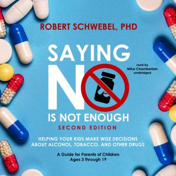Saying No Is Not Enough, Second Edition: Helping Your Kids Make Wise Decisions about Alcohol, Tobacco, and Other Drugs—A Guide for Parents of Children Ages 3 through 19