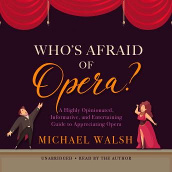 Who’s Afraid of Opera?: A Highly Opinionated, Informative, and Entertaining Guide to Appreciating Opera
