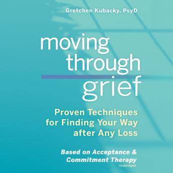 Moving through Grief: Proven Techniques for Finding Your Way after Any Loss