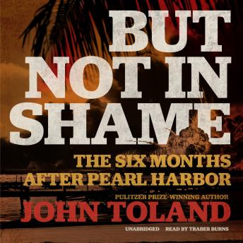 But Not in Shame: The Six Months after Pearl Harbor, Audio book by John Toland