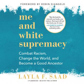 Download Me and White Supremacy: Combat Racism, Change the World, and Become a Good Ancestor by Layla F. Saad