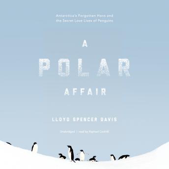 A Polar Affair: Antarctica’s Forgotten Hero and the Secret Love Lives of Penguins