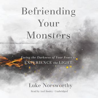 Befriending Your Monsters: Facing the Darkness of Your Fears to Experience the Light