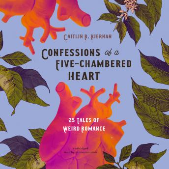 Confessions of a Five-Chambered Heart: 25 Tales of Weird Romance, Caitlín R. Kiernan