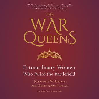 War Queens: Extraordinary Women Who Ruled the Battlefield, Audio book by Jonathan W. Jordan, Emily Anne Jordan