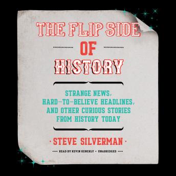 The Flip Side of History: Strange News, Hard-to-Believe Headlines, and Other Curious Stories from History