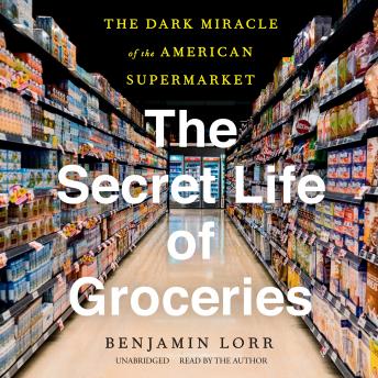 Download Secret Life of Groceries: The Dark Miracle of the American Supermarket by Benjamin Lorr