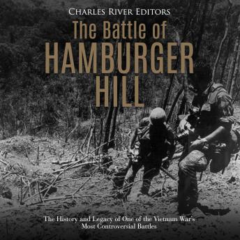 The Battle of Hamburger Hill: The History and Legacy of One of the Vietnam War's Most Controversial Battles