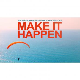 Make it Happen - The Proven Strategy to Achieve Any Goal In Your Life: How to Take Your Goals and Put The Necessary Steps Into Action So You ACTUALLY Achieve Them