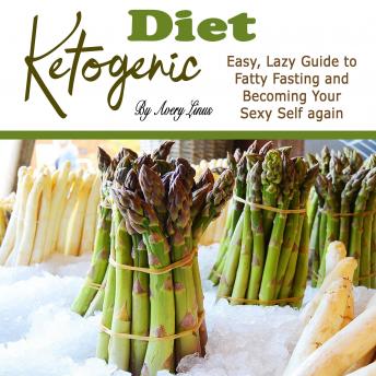 Ketogenic Diet: Easy, Lazy Guide to Fatty Fasting and Becoming Your Sexy Self Again