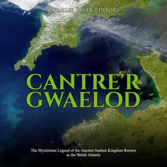 Cantre'r Gwaelod: The Mysterious Legend of the Ancient Sunken Kingdom Known as the Welsh Atlantis, Audio book by Charles River Editors 