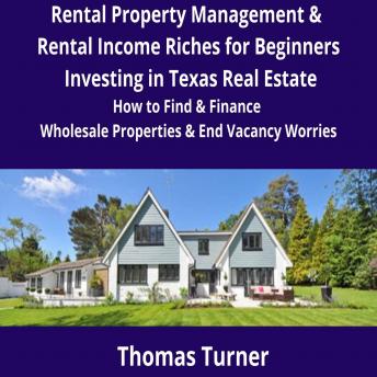 Download Texas Real Estate Rental Property Management & Rental Income Riches for Beginners: How to Find & Finance Wholesale Properties & End Vacancy Worries by Thomas Turner