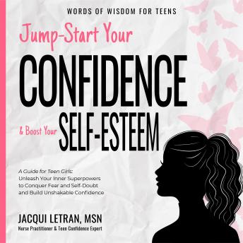 Download Jump-Start Your Confidence and Boost Your Self Esteem: A Guide for Teen Girls: Unleash Your Inner Superpowers to Destroy Fear and Self-Doubt, and Build Unshakable Confidence by Jacqui Letran