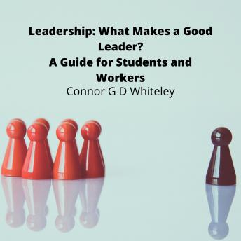 Leadership: What Makes a Good Leader?: A Guide for Students and Workers