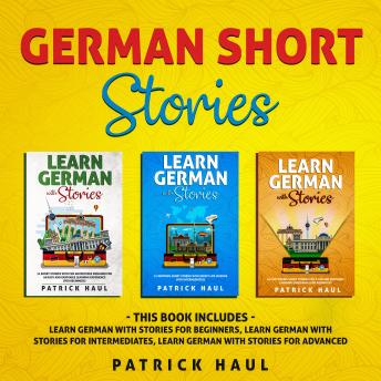 [German] - German Short Stories: This Book Includes - Learn German with Stories for Beginners, Learn German with Stories for Intermediates, Learn German with Stories for Advanced