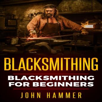 Download Blacksmithing: Blacksmithing For Beginners by John Hammer