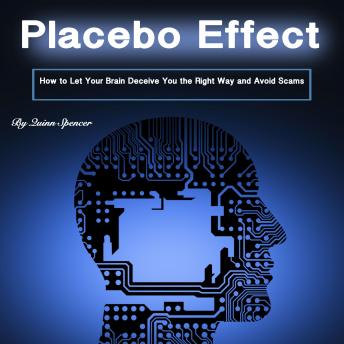 Placebo Effect: How to Let Your Brain Deceive You the Right Way and Avoid Scams