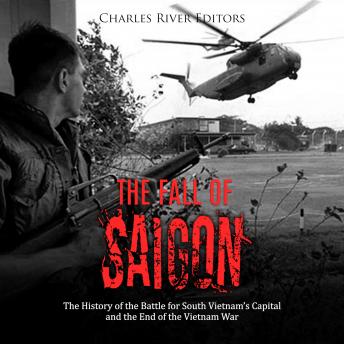 The Fall of Saigon: The History of the Battle for South Vietnam's Capital and the End of the Vietnam War