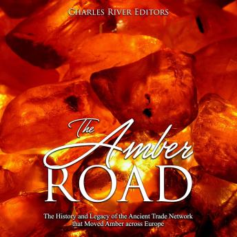 Download Amber Road: The History and Legacy of the Ancient Trade Network that Moved Amber across Europe by Charles River Editors