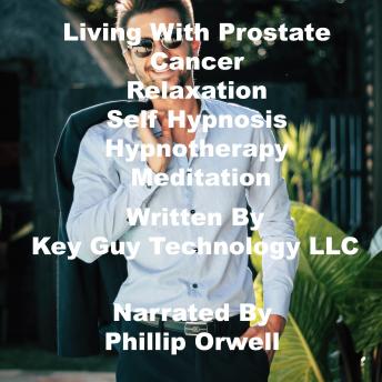 Listen Living With Prostate Cancer Relaxation Self Hypnosis Hypnotherapy Meditation By Key Guy Technology Llc Audiobook audiobook