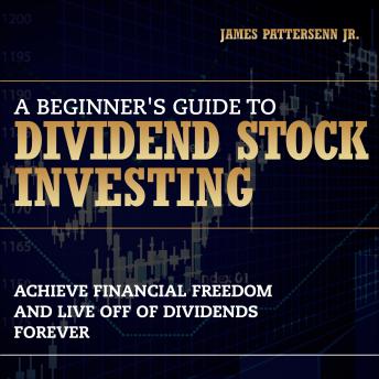 A Beginner's Guide to Dividend Stock Investing: Achieve Financial Freedom and Live Off of Dividends Forever