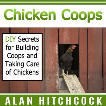Chicken Coops: DIY Secrets for Building Coops and Taking Care of Chickens, Alan Hitchcock