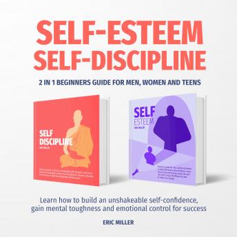 SELF-ESTEEM, SELF-DISCIPLINE: 2 in 1 beginners guide for men, women and teens. Learn how to build an Unshakeable self-confidence, gain Mental Toughness and emotional control for Success