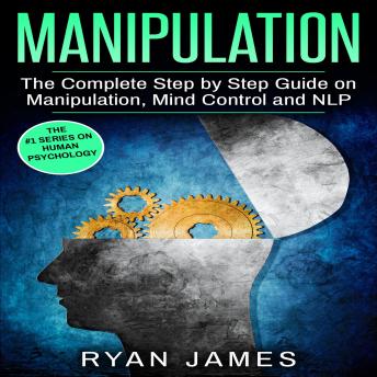 Manipulation: The Complete Step by Step Guide on Manipulation, Mind Control and NLP