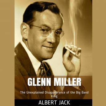 Glenn Miller: The Unexplained Disappearance of the Big Band King