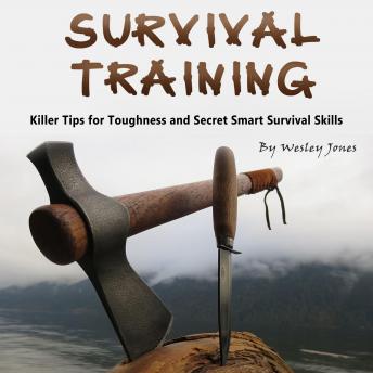 Survival Training: Killer Tips for Toughness and Secret Smart Survival Skills