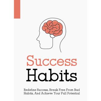 Success Habits - How to Develop a Successful Mindset: Break Free from Bad Habits and Achieve Your Full Potential