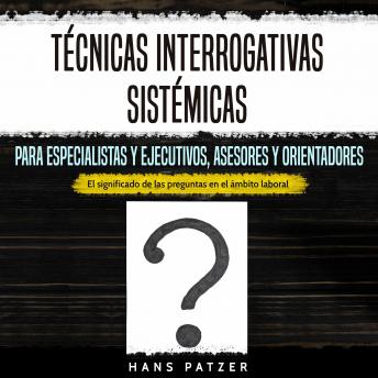 [Spanish] - Técnicas interrogativas sistémicas para especialistas y ejecutivos, asesores y orientadores: El significado de las preguntas en el ámbito laboral