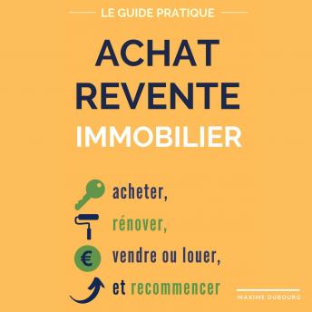 [French] - Achat Revente Immobilier: le guide pratique pour acheter, rénover, vendre ou louer, et recommencer