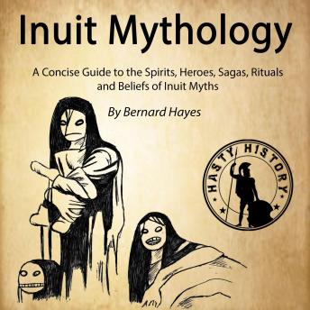 Inuit Mythology: A Concise Guide to the Gods, Heroes, Sagas, Rituals and Beliefs of Inuit Myths, Audio book by Bernard Hayes