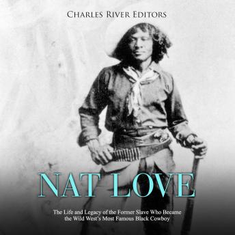 Nat Love: The Life and Legacy of the Former Slave Who Became the Wild West's Most Famous Black Cowboy, Audio book by Charles River Editors 