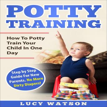 Potty Training:How To Potty Train Your Child In One Day: Step by Step Guide For New Parents. No More Dirty Diapers! sample.