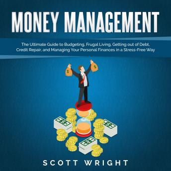 Money Management: The Ultimate Guide to Budgeting, Frugal Living, Getting out of Debt, Credit Repair, and Managing Your Personal Finances in a Stress-Free Way