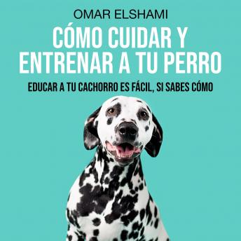 [Spanish] - Cómo Cuidar y Entrenar a tu Perro: Educar a tu Cachorro es fácil, si sabes cómo