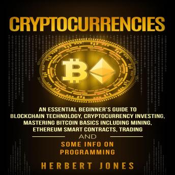 Cryptocurrencies: An Essential Beginner’s Guide to Blockchain Technology, Cryptocurrency Investing, Mastering Bitcoin Basics Including Mining, Ethereum, Trading and Some Info on Programming