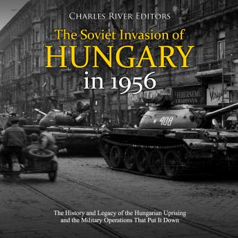 Download Soviet Invasion of Hungary in 1956: The History and Legacy of the Hungarian Uprising and the Military Operations That Put It Down by Charles River Editors