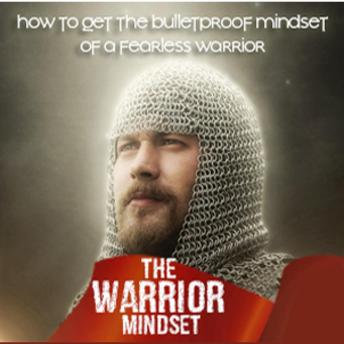 Warrior Mindset - How to Cultivate a Warrior’s Mindset to Become Unstoppable in All Aspects of Your Life