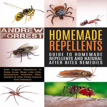 Homemade Repellents : Ultimate Guide To Homemade Repellents And Natural After Bites Remedies: Safe Organic Repellents To Keep Away Bugs Like Ants,Mosquitoes,Roaches,Flies,Spiders & other Pests Indoors