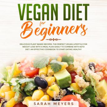 Download Vegan Diet for Beginners: Delicious Plant Based Recipes. The Perfect Vegan Lifestyle for Weight Loss with a Meal Plan Easily to Combine with Keto Diet. An Effective Cookbook to Start Eating Healthy by Sarah Meyers