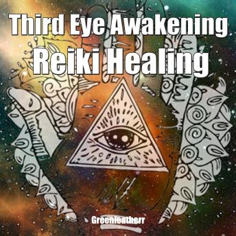 Third Eye Awakening & Reiki Healing: Beginner Guide for Energy Healing, Open Third Eye Chakra Pineal Gland Activation, Audio book by Greenleatherr 