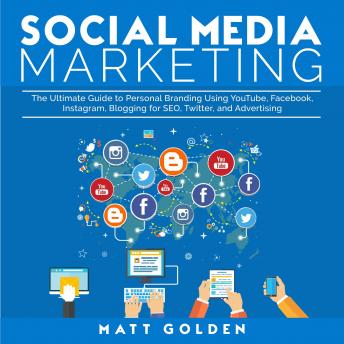 Social Media Marketing: The Ultimate Guide to Personal Branding Using YouTube, Facebook, Instagram, Blogging for SEO, Twitter, and Advertising