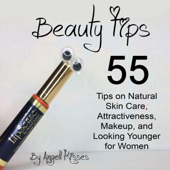 Beauty Tips: 55 Tips on Natural Skin Care, Attractiveness, Makeup, and Looking Younger for Women